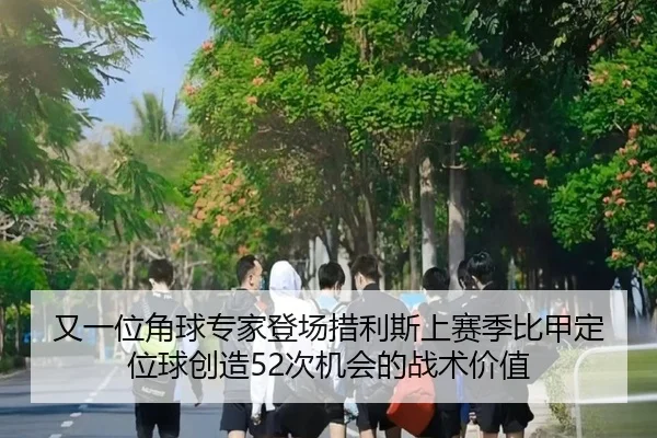 又一位角球专家登场措利斯上赛季比甲定位球创造52次机会的战术价值